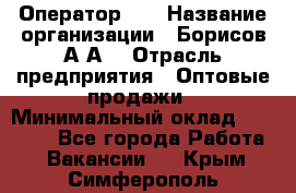 Оператор 1C › Название организации ­ Борисов А.А. › Отрасль предприятия ­ Оптовые продажи › Минимальный оклад ­ 25 000 - Все города Работа » Вакансии   . Крым,Симферополь